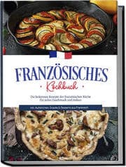 Cover von Französisches Kochbuch: Die leckersten Rezepte der französischen Küche für jeden Geschmack und Anlass - inkl. Aufstrichen, Snacks & Desserts aus Frankreich