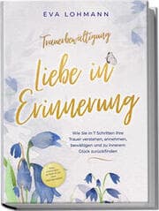 Cover von Trauerbewältigung - Liebe in Erinnerung: Wie Sie in 7 Schritten Ihre Trauer verstehen, annehmen, bewältigen und zu innerem Glück zurückfinden - inkl. 4-Wochen-Action-Plan zur Trauerarbeit