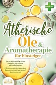 Cover von Aromatherapie für Einsteiger: Wie Sie ätherische Öle richtig anwenden und dosieren inkl. vieler Rezepte (Alltagsbeschwerden loswerden, Immunsystem stärken, gesund abnehmen uvm.)