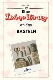 Cover von Eine Liebeserklärung an das Basteln - Die große Hommage - das perfekte Geschenk für Weihnachten und Geburtstag und jeden Anlass