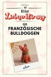 Cover von Eine Liebeserklärung an Französische Bulldoggen - Die große Hommage - das perfekte Geschenk für Weihnachten und Geburtstag und jeden Anlass