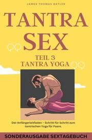 Cover von TANTRA YOGA BUCH - NEW 2023: Teil 3 Tantra SEX Der Anfängerleitfaden - Schritt für Schritt zur tantrischen Yoga für Paare - SONDERAUSGABE MIT SEXTAGEBUCH