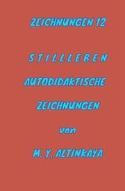 Cover von ZEICHNUNGEN 12 S T I L L L E B E N AUTODIDAKTISCHE ZEICHNUNGEN von M. Y. ALTINKAYA