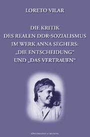 Cover von Die Kritik des realen DDR-Sozialismus im Werk Anna Seghers: 'Die Entscheidung' und 'Das Vertrauen'