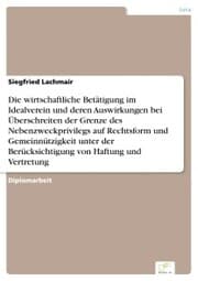 Cover von Die wirtschaftliche Betätigung im Idealverein und deren Auswirkungen bei Überschreiten der Grenze des Nebenzweckprivilegs auf Rechtsform und Gemeinnützigkeit unter der Berücksichtigung von Haftung und Vertretung