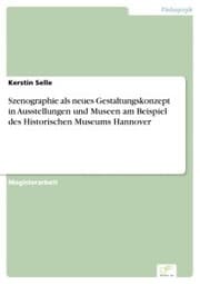 Cover von Szenographie als neues Gestaltungskonzept in Ausstellungen und Museen am Beispiel des Historischen Museums Hannover