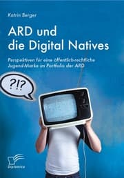 Cover von ARD und die Digital Natives: Perspektiven für eine öffentlich-rechtliche Jugend-Marke im Portfolio der ARD