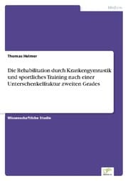Cover von Die Rehabilitation durch Krankengymnastik und sportliches Training nach einer Unterschenkelfraktur zweiten Grades