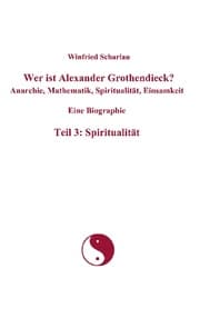 Cover von Wer ist Alexander Grothendieck? Anarchie, Mathematik, Spiritualität, Einsamkeit Eine Biographie Teil 3: Spiritualität