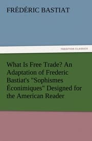 Cover von What Is Free Trade? An Adaptation of Frederic Bastiat's 'Sophismes Econimiques' Designed for the American Reader