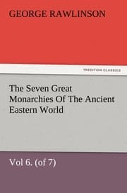 Cover von The Seven Great Monarchies Of The Ancient Eastern World, Vol 6.(of 7): Parthia The History, Geography, And Antiquities Of Chaldaea, Assyria, Babylon, Media, Persia, Parthia, And Sassanian or New Persian Empire, With Maps and Illustrations.