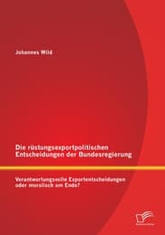 Cover von Die rüstungsexportpolitischen Entscheidungen der Bundesregierung: Verantwortungsvolle Exportentscheidungen oder moralisch am Ende?