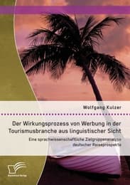 Cover von Der Wirkungsprozess von Werbung in der Tourismusbranche aus linguistischer Sicht: Eine sprachwissenschaftliche Zielgruppenanalyse deutscher Reiseprospekte