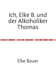 Cover von Ich, Elke B. und der Alkoholiker Thomas