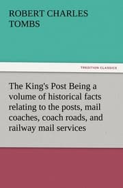 Cover von The King's Post Being a volume of historical facts relating to the posts, mail coaches, coach roads, and railway mail services of and connected with the ancient city of Bristol from 1580 to the present time
