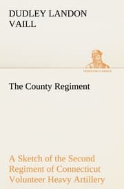 Cover von The County Regiment A Sketch of the Second Regiment of Connecticut Volunteer Heavy Artillery, Originally the Nineteenth Volunteer Infantry, in the Civil War