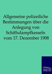 Cover von Allgemeine polizeiliche Bestimmungen über die Anlegung von Schiffsdampfkesseln vom 17. Dezember 1908