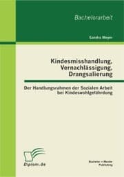 Cover von Kindesmisshandlung, Vernachlässigung, Drangsalierung: Der Handlungsrahmen der Sozialen Arbeit bei Kindeswohlgefährdung