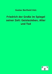 Cover von Friedrich der Große im Spiegel seiner Zeit: Geistesleben, Alter und Tod