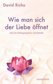 Cover von Wie man sich der Liebe öffnet und sie bedingungslos verschenkt