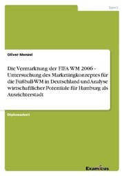 Cover von Die Vermarktung der FIFA WM 2006 - Untersuchung des Marketingkonzeptes für die Fußball-WM in Deutschland und Analyse wirtschaftlicher Potentiale für Hamburg als Ausrichterstadt