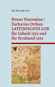 Cover von Petrus Vincentius / Zacharias Orthus: LATEINISCHES LOB für Lübeck 1552 und für Stralsund 1562
