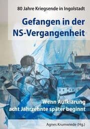 Cover von Gefangen in der NS-Vergangenheit. 80 Jahre Kriegsende in Ingolstadt