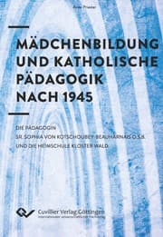 Cover von Mädchenbildung und Katholische Pädagogik nach 1945. Die Pädagogin Sr. Sophia von Kotschoubey-Beauharnais O.S.B. und die Heimschule Kloster Wald