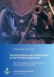 Cover von The Rocky Road over Emancipation to the First Black Regiments: The Emancipation of Black Soldiers in the American Civil War
