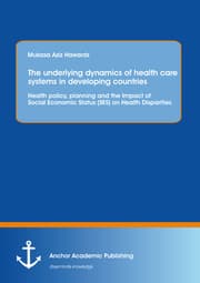Cover von The underlying dynamics of health care systems in developing countries: Health policy, planning and the Impact of Social Economic Status (SES) on Health Disparities