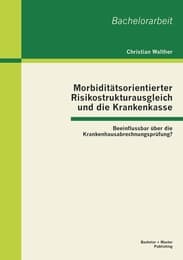 Cover von Morbiditätsorientierter Risikostrukturausgleich und die Krankenkasse: Beeinflussbar über die Krankenhausabrechnungsprüfung?