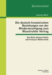 Cover von Die deutsch-französischen Beziehungen von der Wiedervereinigung zum Maastrichter Vertrag: Die Rolle Helmut Kohls und François Mitterrands