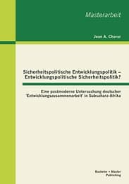 Cover von Sicherheitspolitische Entwicklungspolitik - Entwicklungspolitische Sicherheitspolitik? Eine postmoderne Untersuchung deutscher 'Entwicklungszusammenarbeit' in Subsahara-Afrika