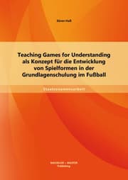 Cover von Teaching Games for Understanding als Konzept für die Entwicklung von Spielformen in der Grundlagenschulung im Fußball