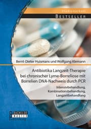 Cover von Antibiotika Langzeit-Therapie bei chronischer Lyme-Borreliose mit Borrelien DNA-Nachweis durch PCR: Intensivbehandlung, Kombinationsbehandlung, Langzeitbehandlung