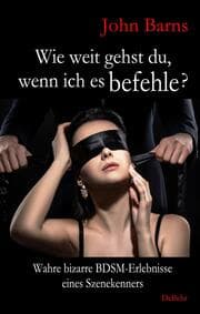 Cover von Wie weit gehst du, wenn ich es befehle? Wahre bizarre BDSM-Erlebnisse eines Szenekenners