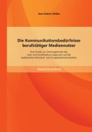 Cover von Die Kommunikationsbedürfnisse berufstätiger Mediennutzer: Eine Studie zur Übertragbarkeit des Uses-and-Gratifications Approach auf die webbasierte Individual- und Gruppenkommunikation