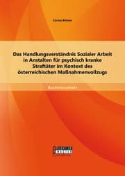Cover von Das Handlungsverständnis Sozialer Arbeit in Anstalten für psychisch kranke Straftäter im Kontext des österreichischen Maßnahmenvollzugs