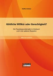 Cover von Göttliche Willkür oder Gerechtigkeit? Die Theodizeeproblematik im Hiobbuch und in der späteren Rezeption