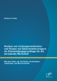 Cover von Analyse von Leistungsmerkmalen und Kosten von Güterverkehrsträgern als Entscheidungsgrundlage für die verladende Wirtschaft: Mit dem Fokus auf Eisenbahn, Kraftverkehr, Luftverkehr und Wasserverkehr