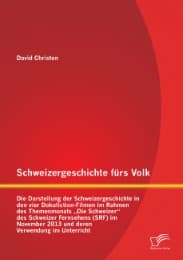 Cover von Schweizergeschichte fürs Volk: Die Darstellung der Schweizergeschichte in den vier Dokufiction-Filmen im Rahmen des Themenmonats 'Die Schweizer' des Schweizer Fernsehens (SRF) im November 2013 und deren Verwendung im Unterricht