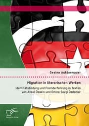 Cover von Migration in literarischen Werken: Identitätsbildung und Fremderfahrung in Texten von Aysel Özakin und Emine Sevgi Özdamar