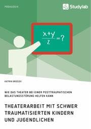 Cover von Theaterarbeit mit schwer traumatisierten Kindern und Jugendlichen. Wie das Theater bei einer Posttraumatischen Belastungsstörung helfen kann