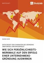Cover von Wie sich Persönlichkeitsmerkmale auf den Erfolg einer Unternehmensgründung auswirken. Entscheidet der Charakter des Gründers über Erfolg und Misserfolg?