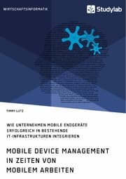 Cover von Mobile Device Management in Zeiten von mobilem Arbeiten. Wie Unternehmen mobile Endgeräte erfolgreich in bestehende IT-Infrastrukturen integrieren