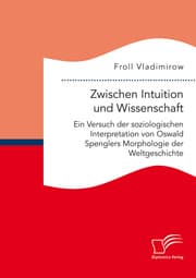 Cover von Zwischen Intuition und Wissenschaft. Ein Versuch der soziologischen Interpretation von Oswald Spenglers Morphologie der Weltgeschichte