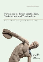 Cover von Wurzeln der modernen Sportmedizin, Physiotherapie und Trainingslehre: Sport und Medizin in der griechisch-römischen Antike