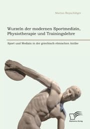 Cover von Wurzeln der modernen Sportmedizin, Physiotherapie und Trainingslehre: Sport und Medizin in der griechisch-römischen Antike