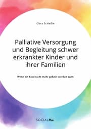 Cover von Palliative Versorgung und Begleitung schwer erkrankter Kinder und ihrer Familien. Wenn ein Kind nicht mehr geheilt werden kann