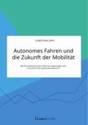 Cover von Autonomes Fahren und die Zukunft der Mobilität. Welche ökonomischen Faktoren begünstigen den Fortschritt der Automobilindustrie?